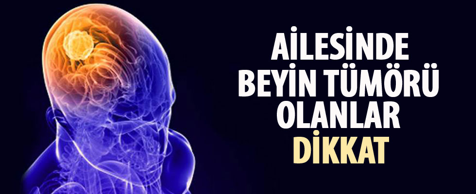 Ailesinde beyin tümörü olanlar dikkat
