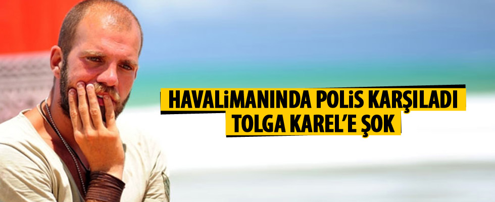 Tolga Karel’e havalimanında ifade şoku