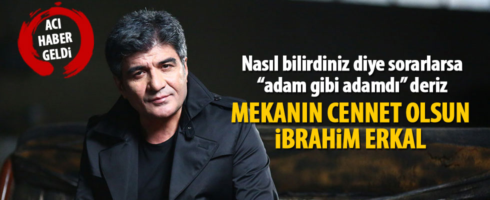 İbrahim Erkal hayatını kaybetti