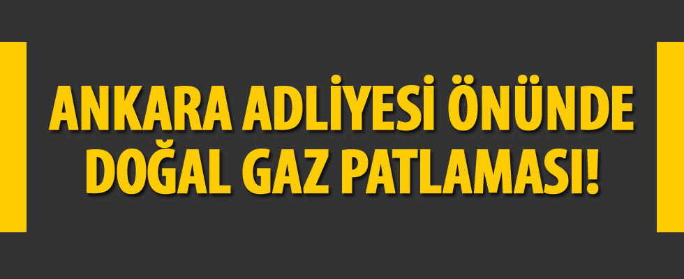 Ankara Adliyesi önünde doğalgaz patlaması