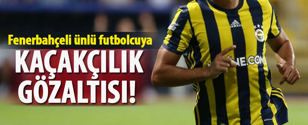 Fenerbahçeli ünlü futbolcuya kaçakçılık gözaltısı