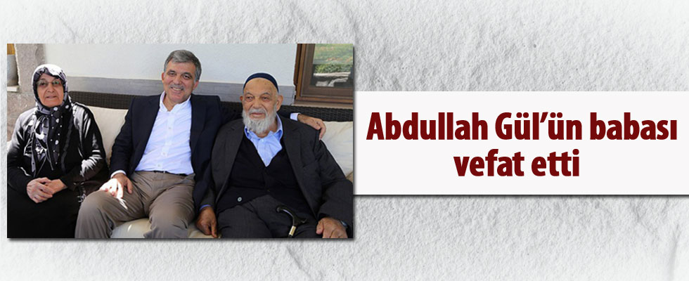Abdullah Gül'ün babası hayatını kaybetti