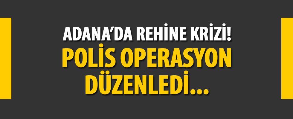 Adana'da rehine krizi