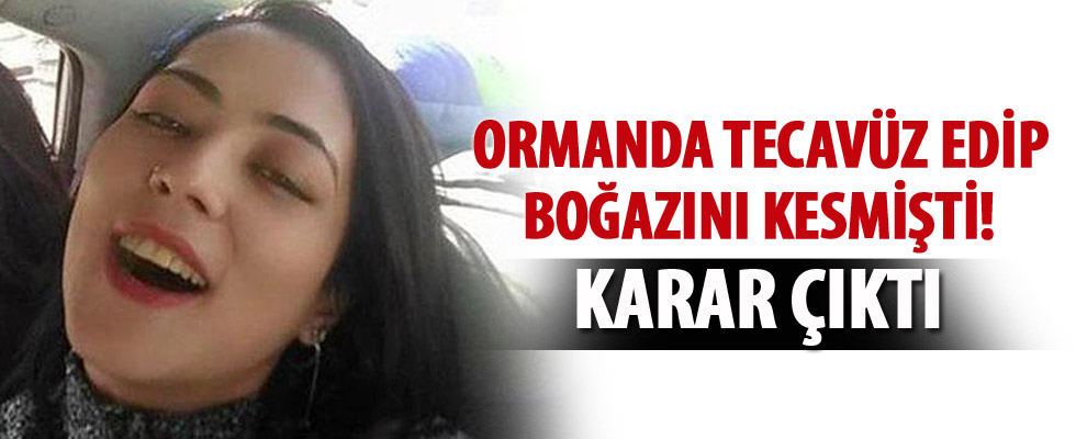 Ormanda tecavüz edip boğazını kesmişti! Karar çıktı