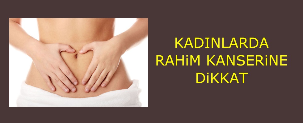 Kadınlarda rahim kanseri belirtilerine dikkat