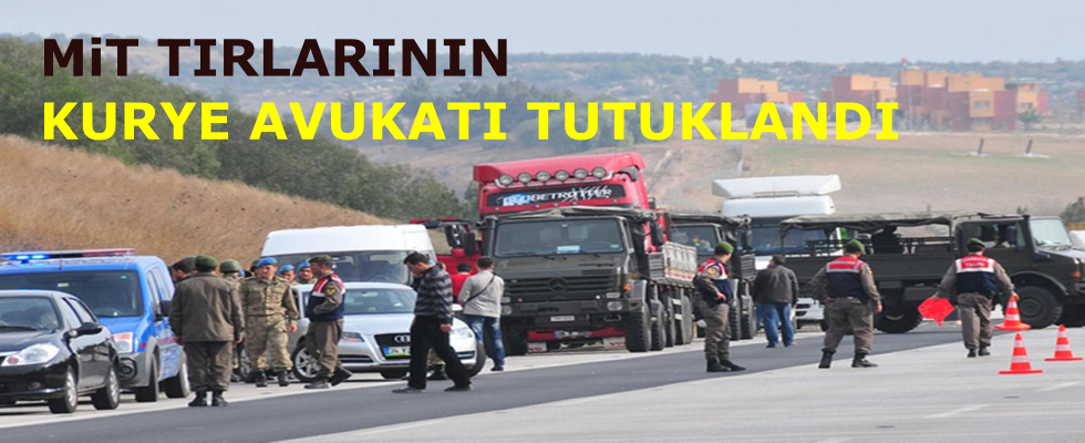 MİT TIR’larında kurye avukat tutuklandı!