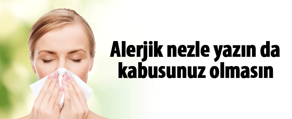 Alerjik nezle yazın da kabusunuz olmasın