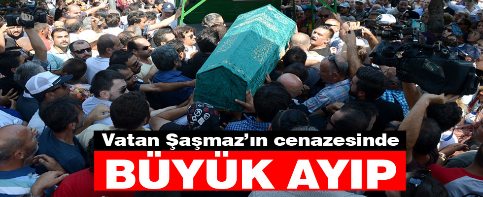 Vatan Şaşmaz'ın cenazesinde büyük ayıp