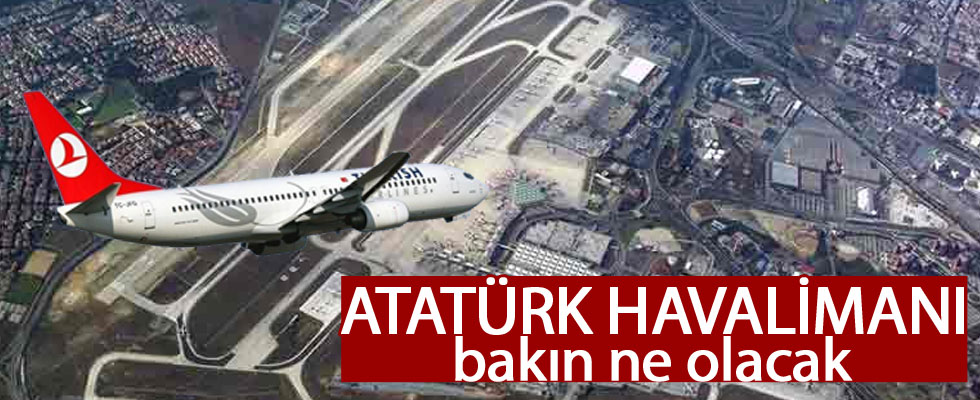 Atatürk Havalimanı hakkında karar verildi!