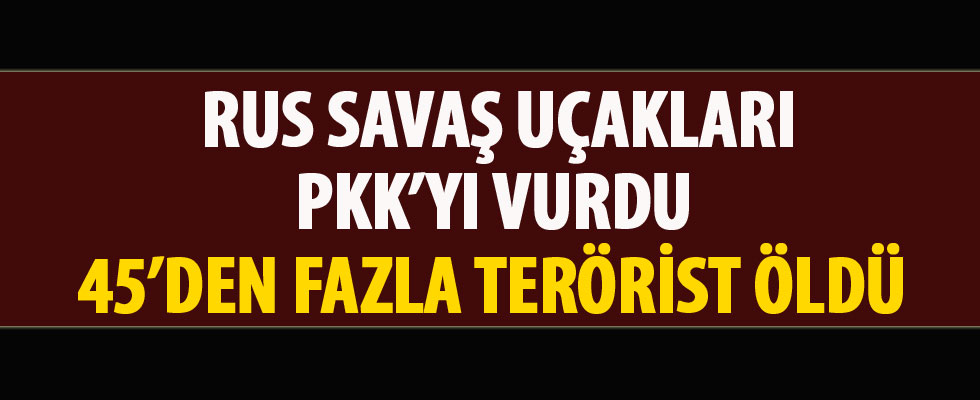 Rus uçakları PKK'yı vurdu: 45'den fazla terörist öldü