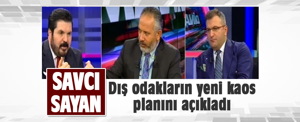 Savcı Sayan dış güçlerin yeni kaos planını açıkladı