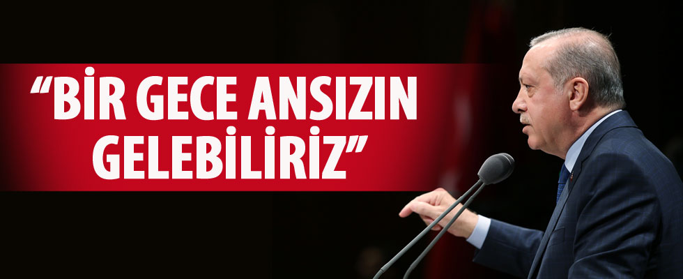 Erdoğan: Bir gece ansızın gelebiliriz