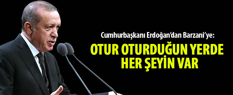 Cumhurbaşkanı Erdoğan'dan Barzani'ye: Otur oturduğun yerde, her şeyin var