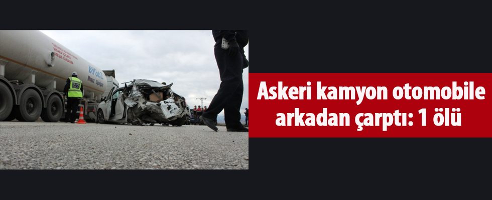 Askeri kamyon otomobile arkadan çarptı: 1 ölü