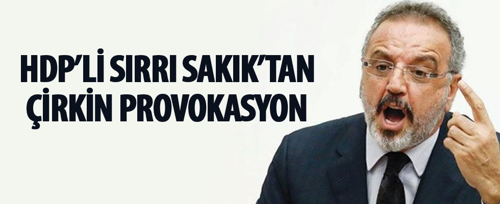 Sırrı Sakık'tan çirkin provokasyon