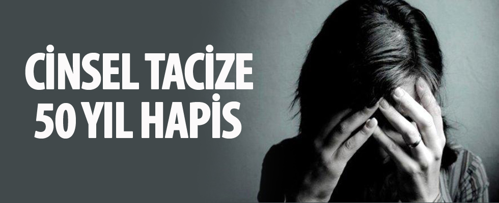 Cinsel tacize 50 yıl hapis