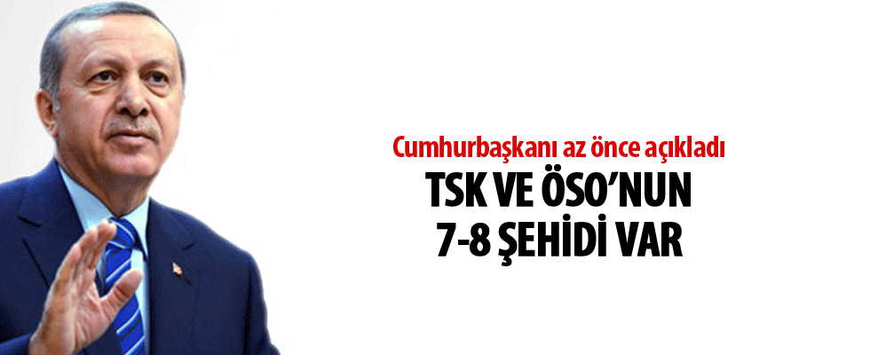 Cumhurbaşkanı Erdoğan: TSK ve ÖSO'nun 7-8 şehidi var