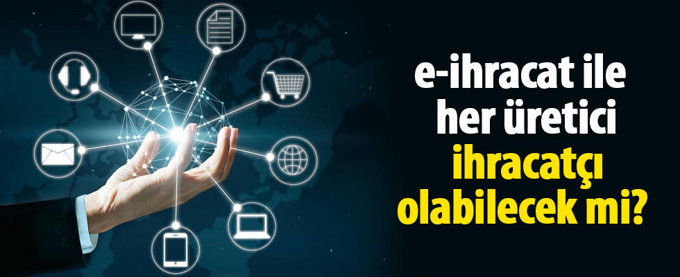 E-ihracat ile her üretici ihracatçı olabilecek mi?
