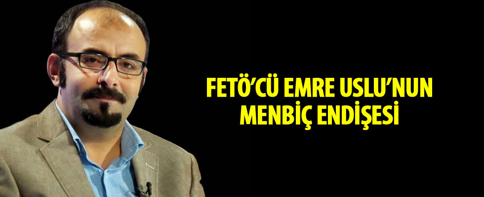 FETÖ'cü Emre Uslu'nun Menbiç endişesi