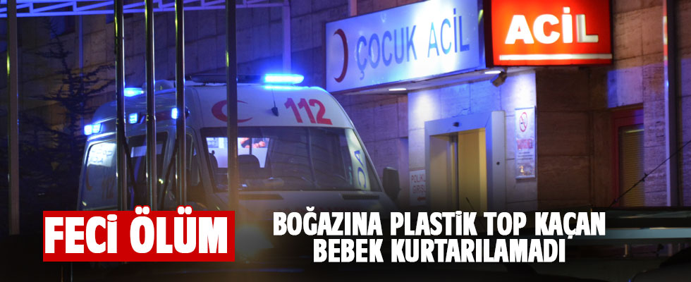 Boğazına top kaçan 8 aylık bebek hayatını kaybetti