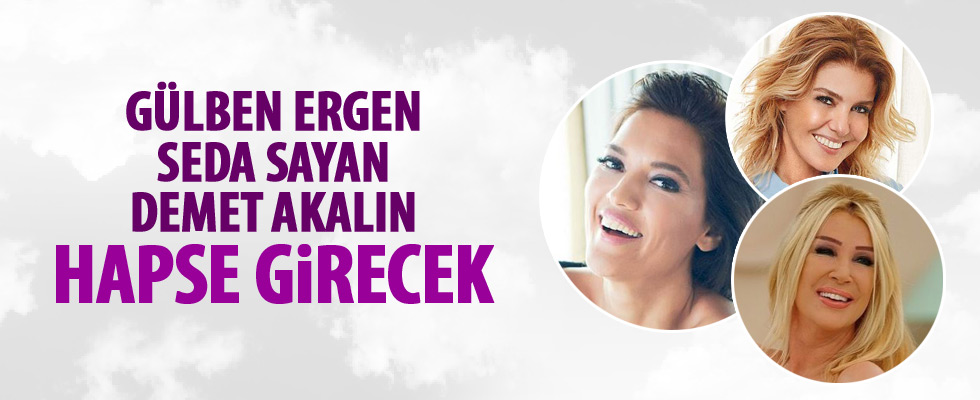 'Seda Sayan, Gülben Ergen, Demet Akalın hapse girecek'