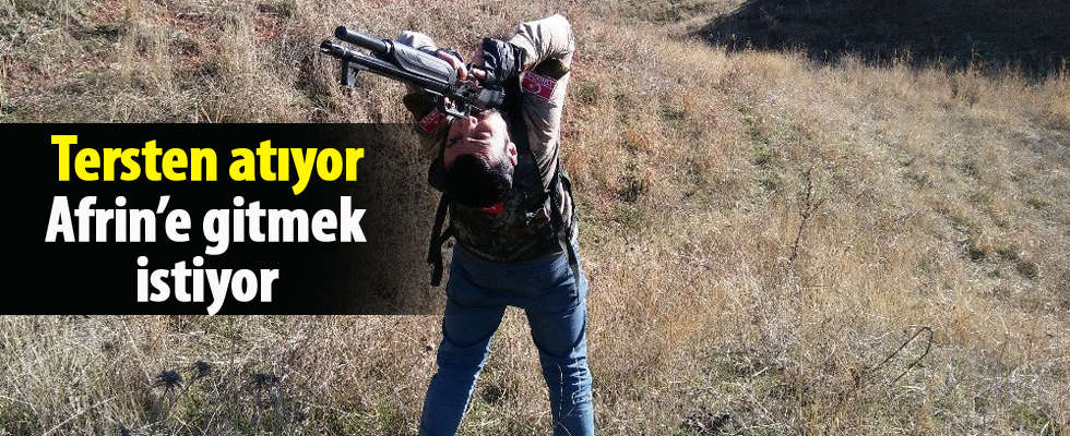 Tersten atıyor Afrin'e gitmek istiyor