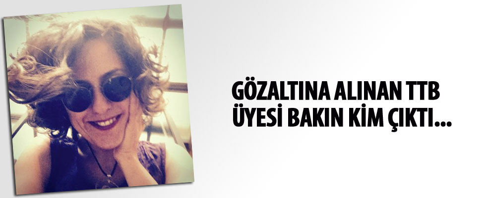 Gözaltına alınan TTB üyesi bakın kim çıktı...