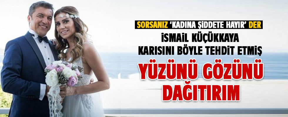 İsmail Küçükkaya, karısını böyle tehdit etmiş
