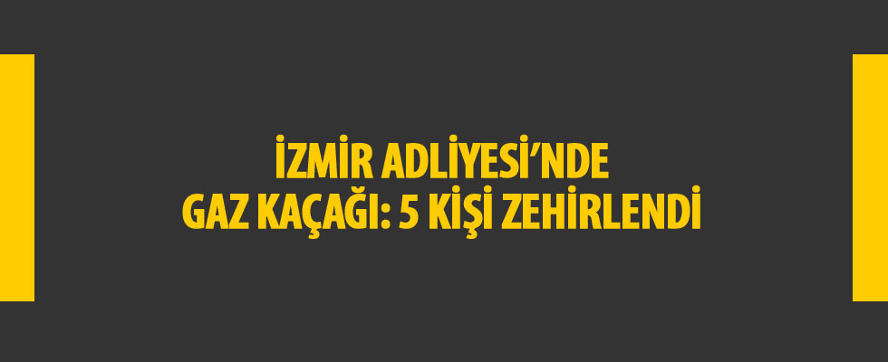 İzmir Adliyesi'nde gaz kaçağı: 5 kişi zehirlendi