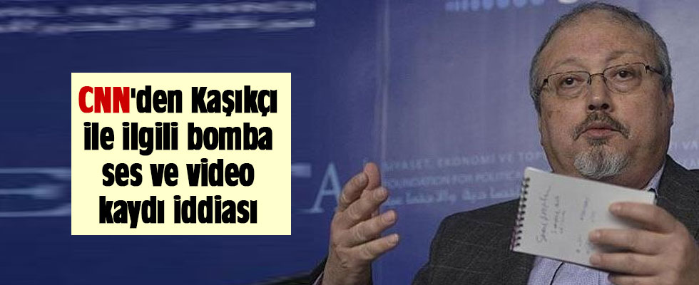 CNN'den Kaşıkçı ile ilgili ses ve video kaydı iddiası
