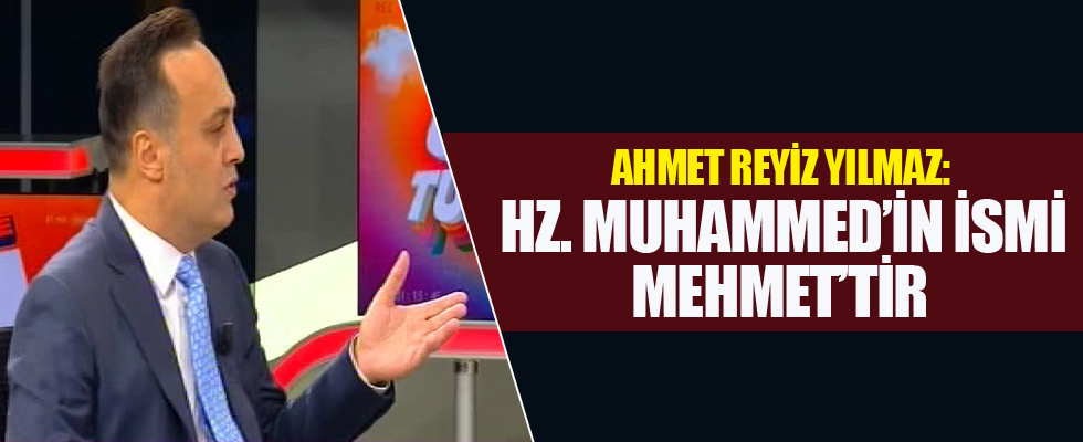 Ahmet Reyiz Yılmaz: Hz. Muhammed'in ismi Mehmet'tir