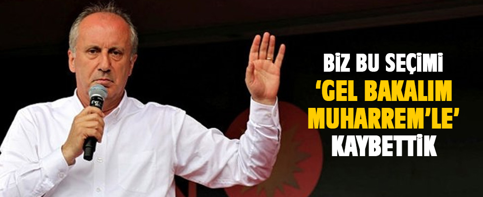 İnce: Biz seçimi gel bakalım Muharrem'le kaybettik