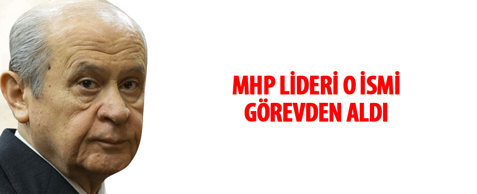 MHP lideri Bahçeli, Erhan Usta'yı görevden aldı
