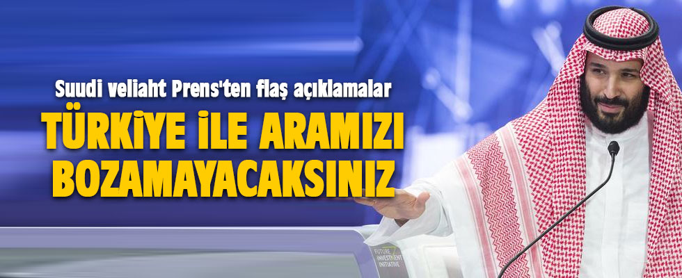 Suudi veliaht Prens'ten flaş açıklamalar: Türkiye ile aramızı bozamayacaksınız