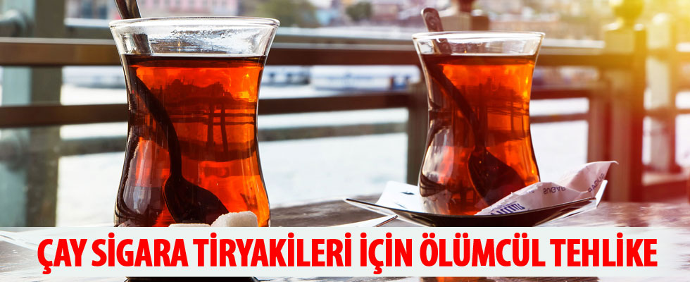 Çay sigara tiryakileri için ölümcül tehlike!