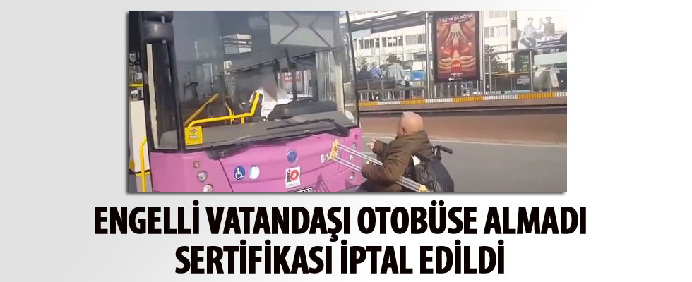 Engelli vatandaşı otobüse almayan şoförün sertifikası iptal edildi
