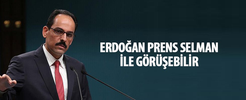 Cumhurbaşkanlığı Sözcüsü Kalın: Erdoğan Prens Selman ile görüşebilir