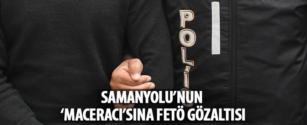 Samanyolu TV'nin 'Maceracı'sına FETÖ gözaltısı