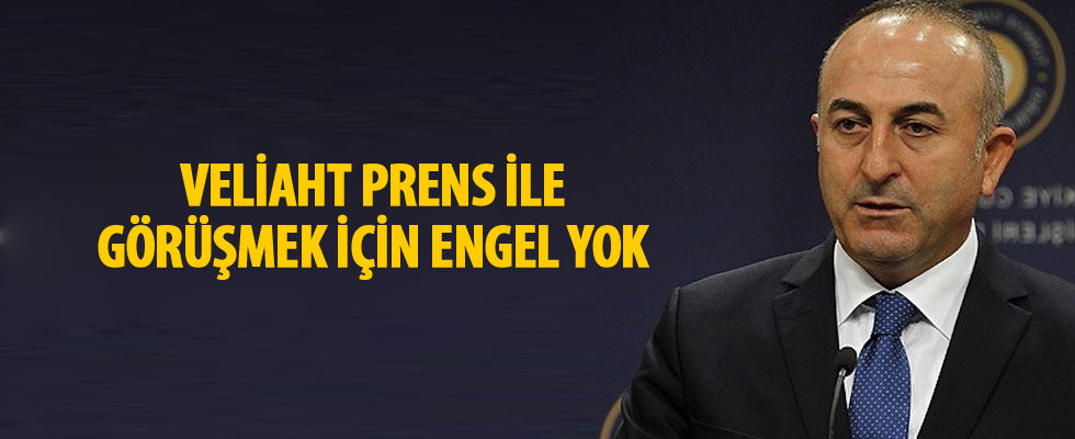Dışişleri Bakanı Çavuşoğlu: Veliaht prens ile görüşmek için engel yok