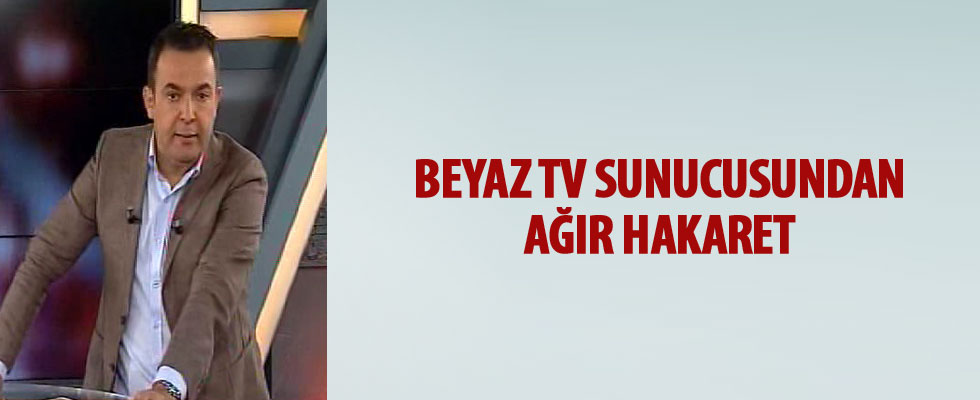 Beyaz TV sunucusundan ağır hakaret