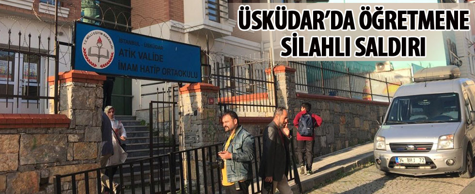 Üsküdar'da okulda öğretmene silahlı saldırı