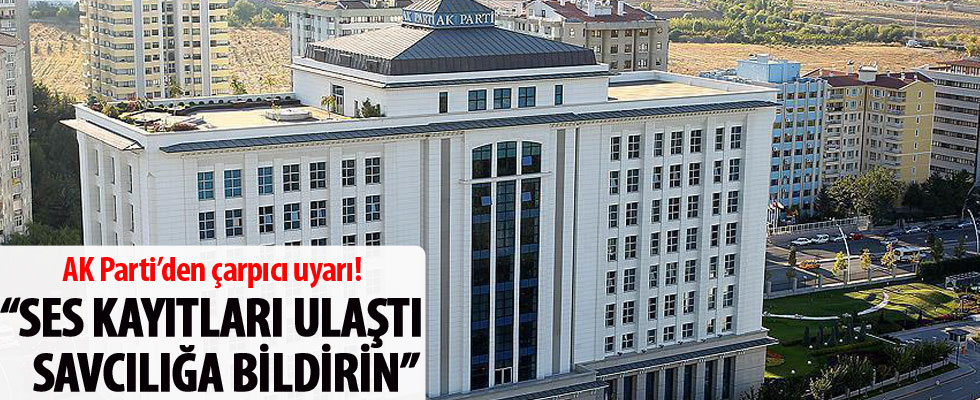 AK Parti'den çarpıcı uyarı: Ses kayıtları bize ulaştı, savcılığa bildirin