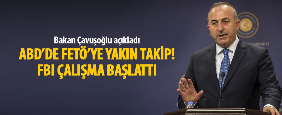 Çavuşoğlu açıkladı! ABD'de FETÖ'ye yakın takip, FBI çalışma başlattı