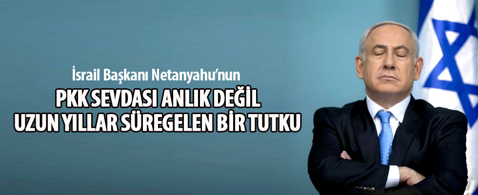 'Netanyahu'nun PKK sevdası anlık değil, uzun yıllardır süregelen bir tutku'