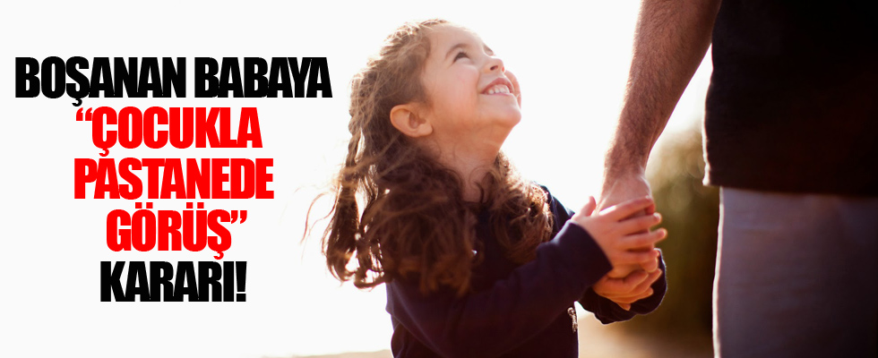 Boşanan babaya 'çocukla pastanede görüş' kararı