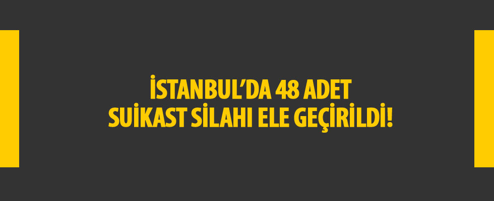 İstanbul'da 48 adet suikast silahı ele geçirildi