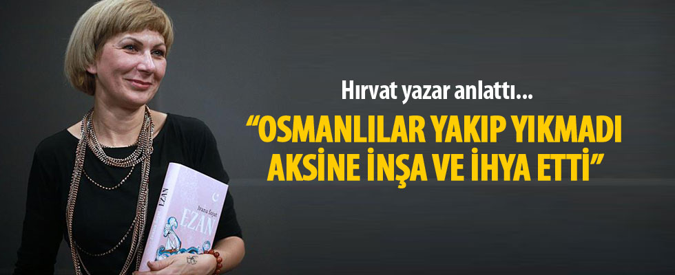 Hırvat yazar İvana Sojat: Osmanlılar yakıp yıkmadı aksine inşa ve ihya etti