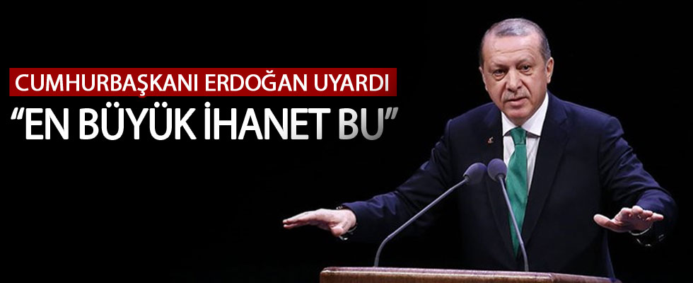 Cumhurbaşkanı Erdoğan :Yapılabilecek en büyük ihanet bu!
