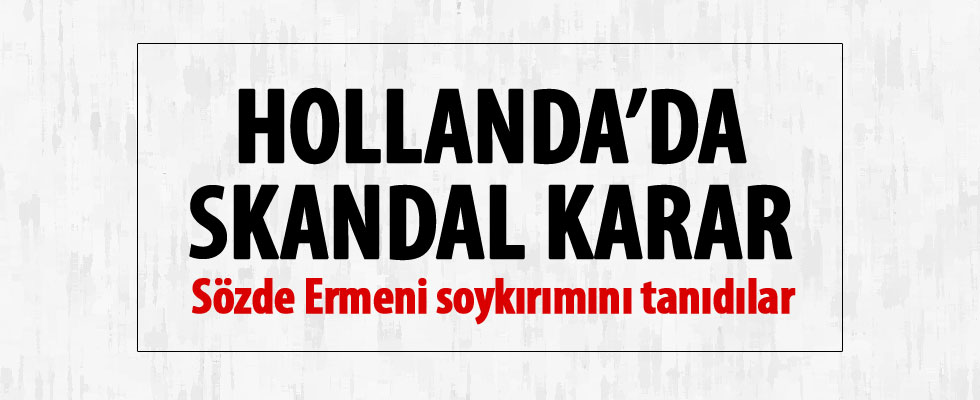Hollanda sözde Ermeni soykırımını tanıdı