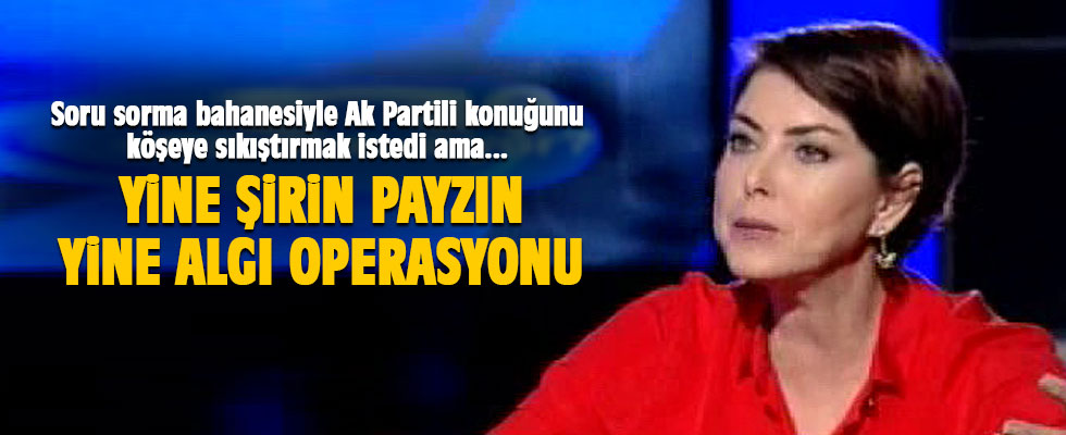 Yine Şirin Payzın... Yine algı operasyonu